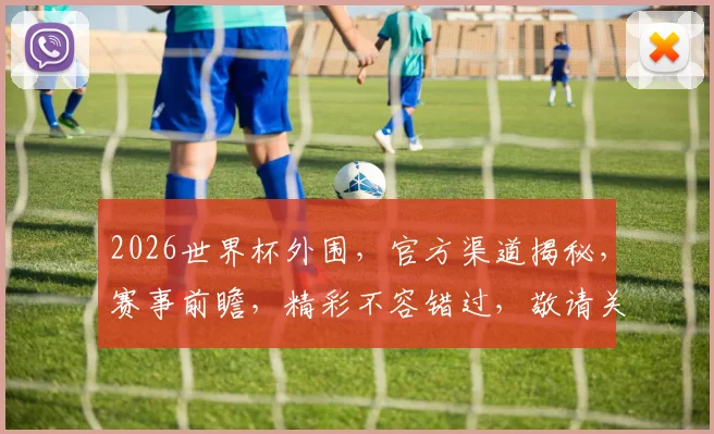 2026世界杯外围，官方渠道揭秘，赛事前瞻，精彩不容错过，敬请关注